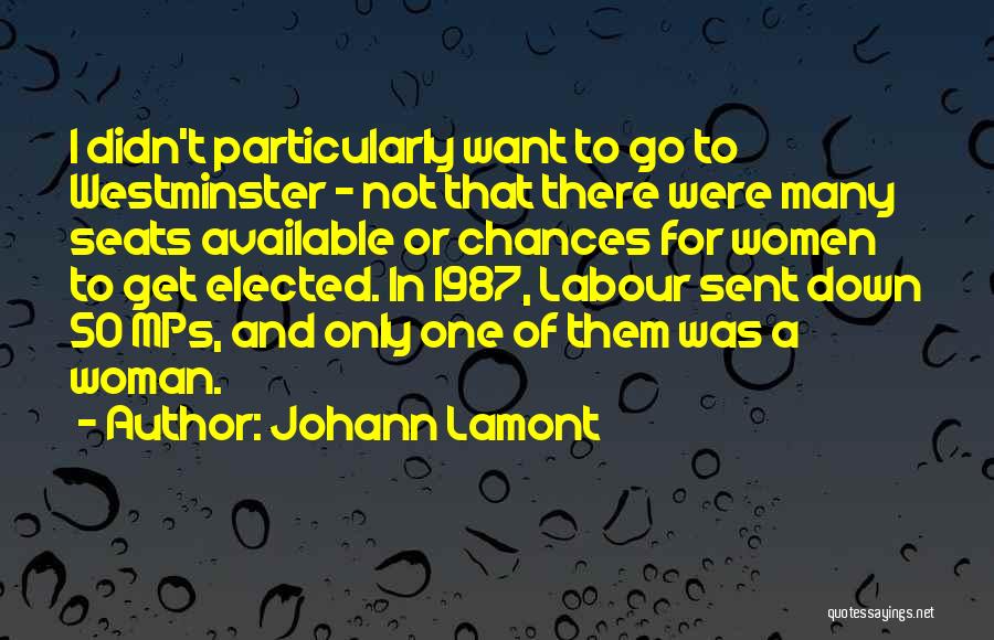 Johann Lamont Quotes: I Didn't Particularly Want To Go To Westminster - Not That There Were Many Seats Available Or Chances For Women