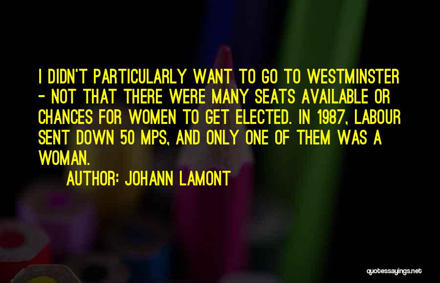 Johann Lamont Quotes: I Didn't Particularly Want To Go To Westminster - Not That There Were Many Seats Available Or Chances For Women
