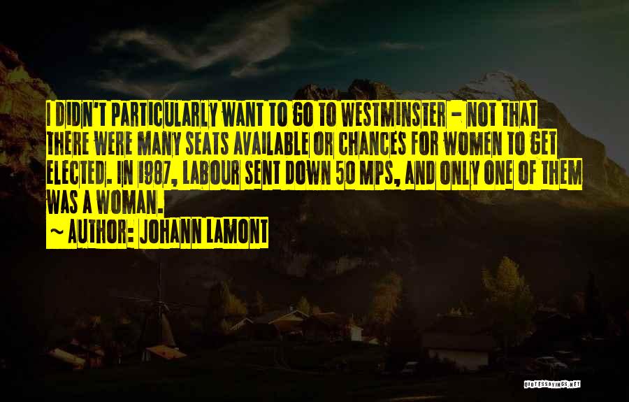 Johann Lamont Quotes: I Didn't Particularly Want To Go To Westminster - Not That There Were Many Seats Available Or Chances For Women