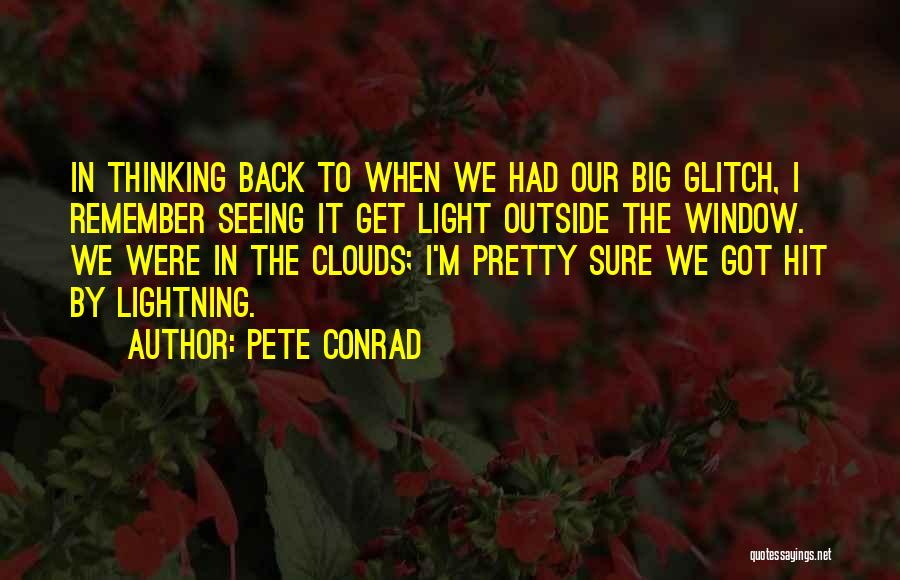 Pete Conrad Quotes: In Thinking Back To When We Had Our Big Glitch, I Remember Seeing It Get Light Outside The Window. We