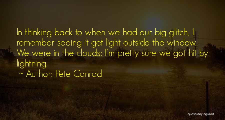 Pete Conrad Quotes: In Thinking Back To When We Had Our Big Glitch, I Remember Seeing It Get Light Outside The Window. We