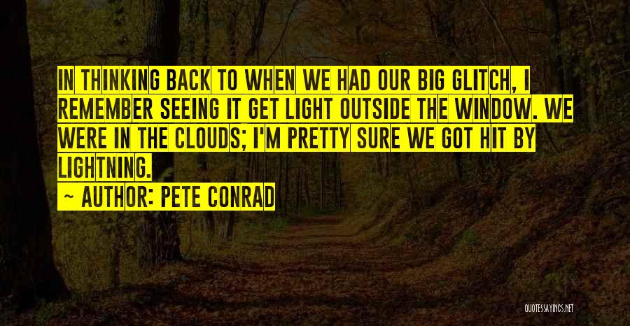 Pete Conrad Quotes: In Thinking Back To When We Had Our Big Glitch, I Remember Seeing It Get Light Outside The Window. We