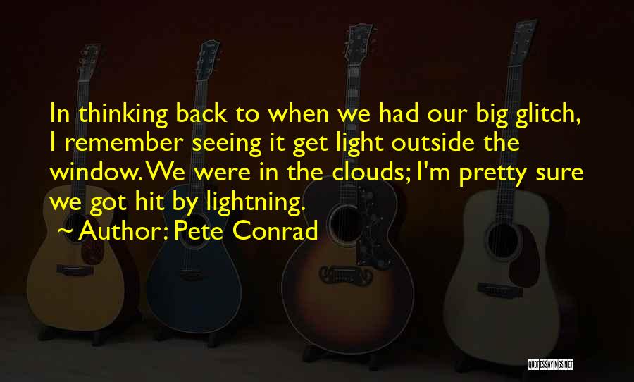 Pete Conrad Quotes: In Thinking Back To When We Had Our Big Glitch, I Remember Seeing It Get Light Outside The Window. We