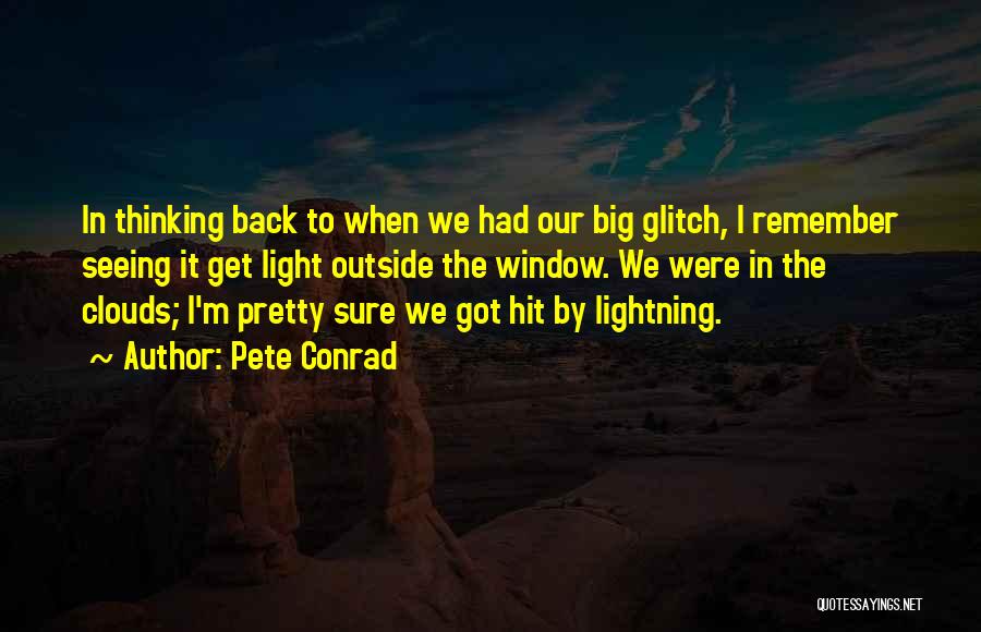 Pete Conrad Quotes: In Thinking Back To When We Had Our Big Glitch, I Remember Seeing It Get Light Outside The Window. We