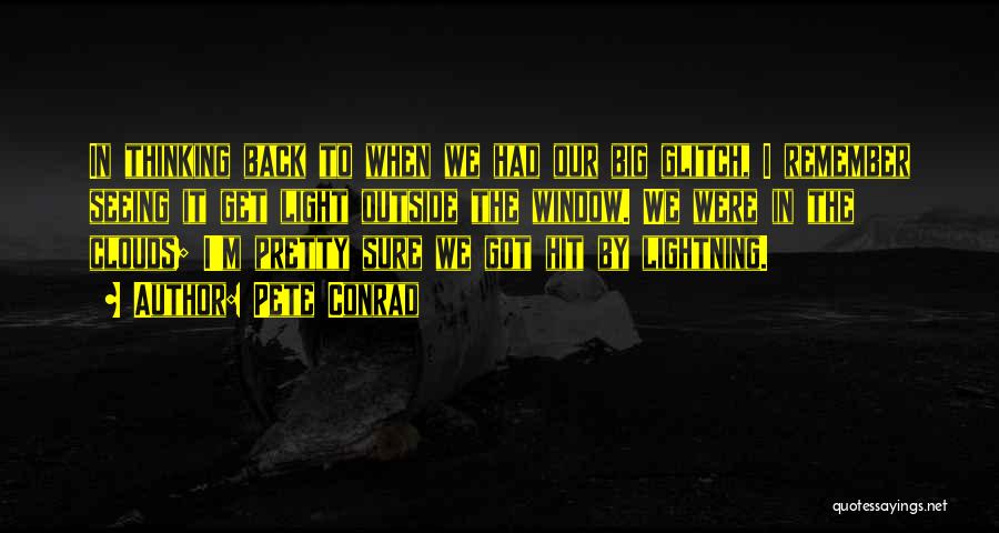 Pete Conrad Quotes: In Thinking Back To When We Had Our Big Glitch, I Remember Seeing It Get Light Outside The Window. We