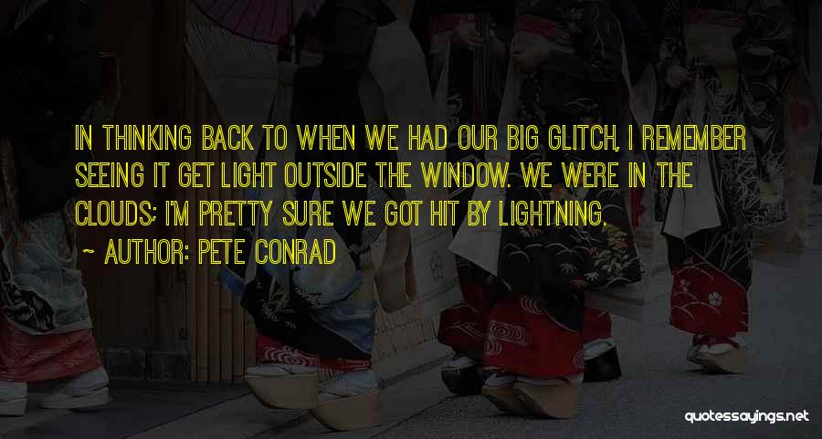 Pete Conrad Quotes: In Thinking Back To When We Had Our Big Glitch, I Remember Seeing It Get Light Outside The Window. We