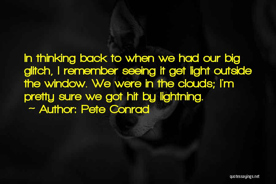 Pete Conrad Quotes: In Thinking Back To When We Had Our Big Glitch, I Remember Seeing It Get Light Outside The Window. We