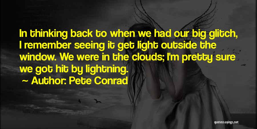 Pete Conrad Quotes: In Thinking Back To When We Had Our Big Glitch, I Remember Seeing It Get Light Outside The Window. We