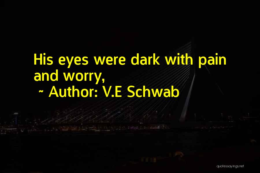 V.E Schwab Quotes: His Eyes Were Dark With Pain And Worry,