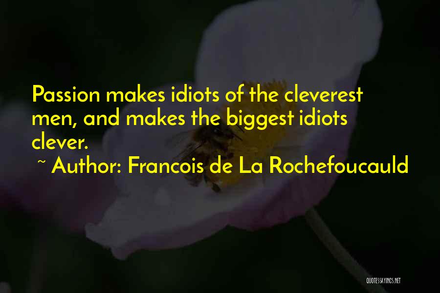 Francois De La Rochefoucauld Quotes: Passion Makes Idiots Of The Cleverest Men, And Makes The Biggest Idiots Clever.