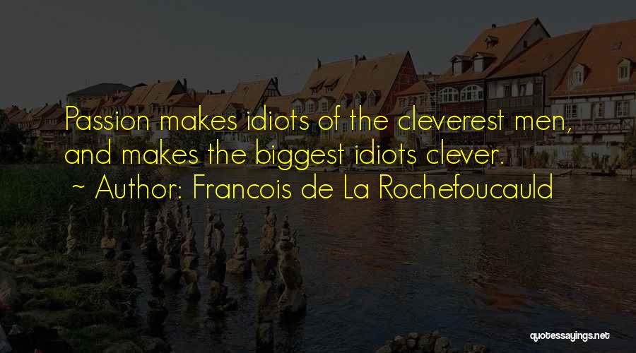 Francois De La Rochefoucauld Quotes: Passion Makes Idiots Of The Cleverest Men, And Makes The Biggest Idiots Clever.