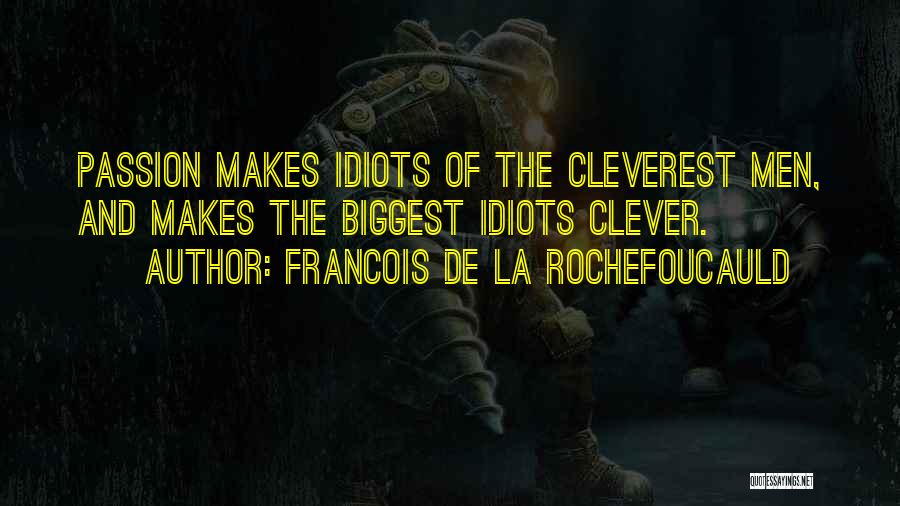 Francois De La Rochefoucauld Quotes: Passion Makes Idiots Of The Cleverest Men, And Makes The Biggest Idiots Clever.