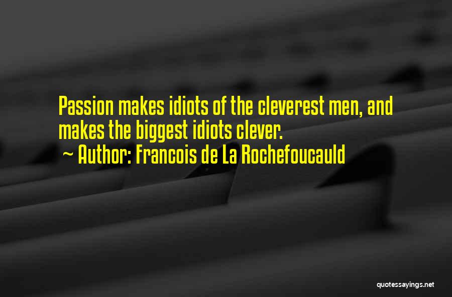 Francois De La Rochefoucauld Quotes: Passion Makes Idiots Of The Cleverest Men, And Makes The Biggest Idiots Clever.