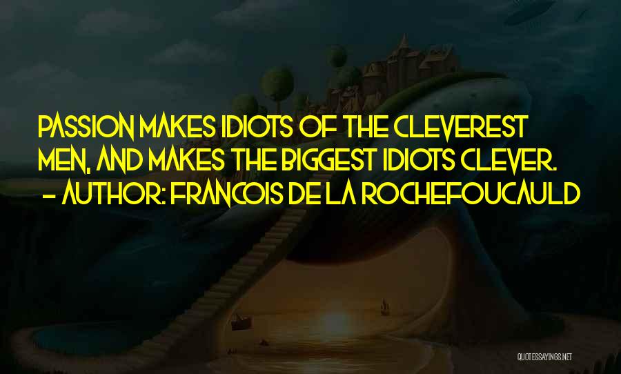 Francois De La Rochefoucauld Quotes: Passion Makes Idiots Of The Cleverest Men, And Makes The Biggest Idiots Clever.