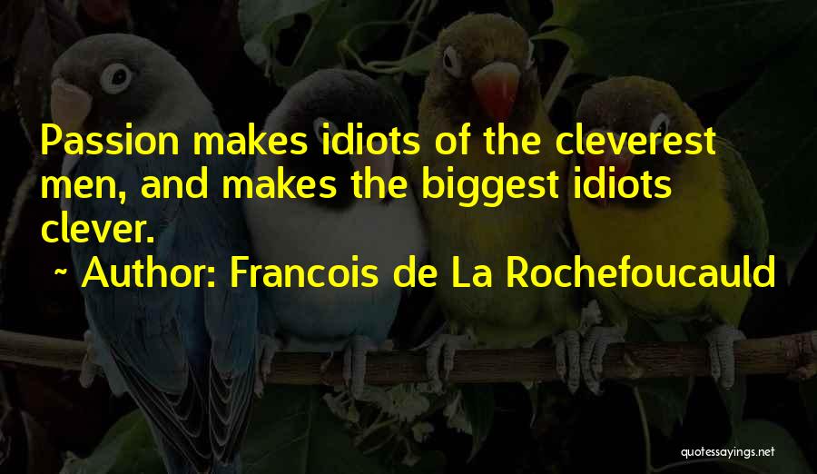 Francois De La Rochefoucauld Quotes: Passion Makes Idiots Of The Cleverest Men, And Makes The Biggest Idiots Clever.