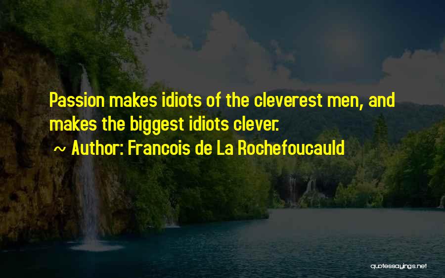 Francois De La Rochefoucauld Quotes: Passion Makes Idiots Of The Cleverest Men, And Makes The Biggest Idiots Clever.