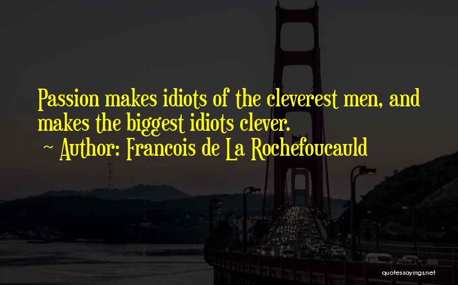 Francois De La Rochefoucauld Quotes: Passion Makes Idiots Of The Cleverest Men, And Makes The Biggest Idiots Clever.