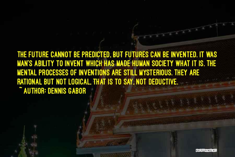 Dennis Gabor Quotes: The Future Cannot Be Predicted, But Futures Can Be Invented. It Was Man's Ability To Invent Which Has Made Human