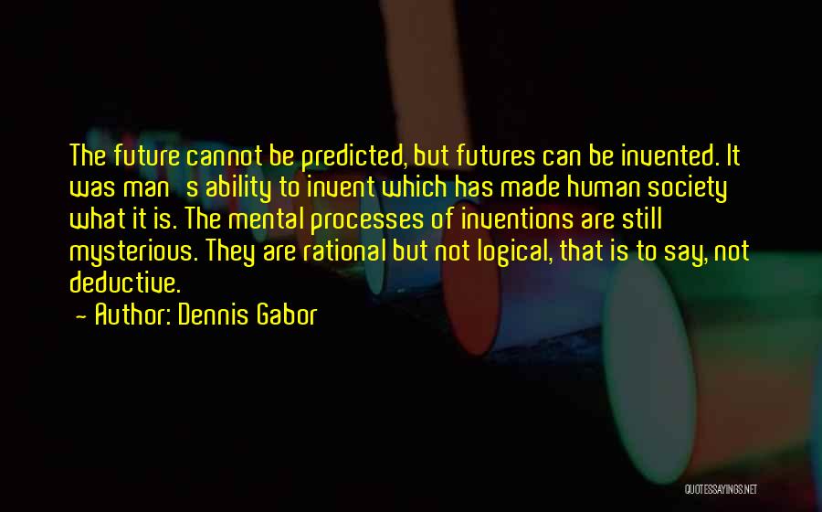 Dennis Gabor Quotes: The Future Cannot Be Predicted, But Futures Can Be Invented. It Was Man's Ability To Invent Which Has Made Human