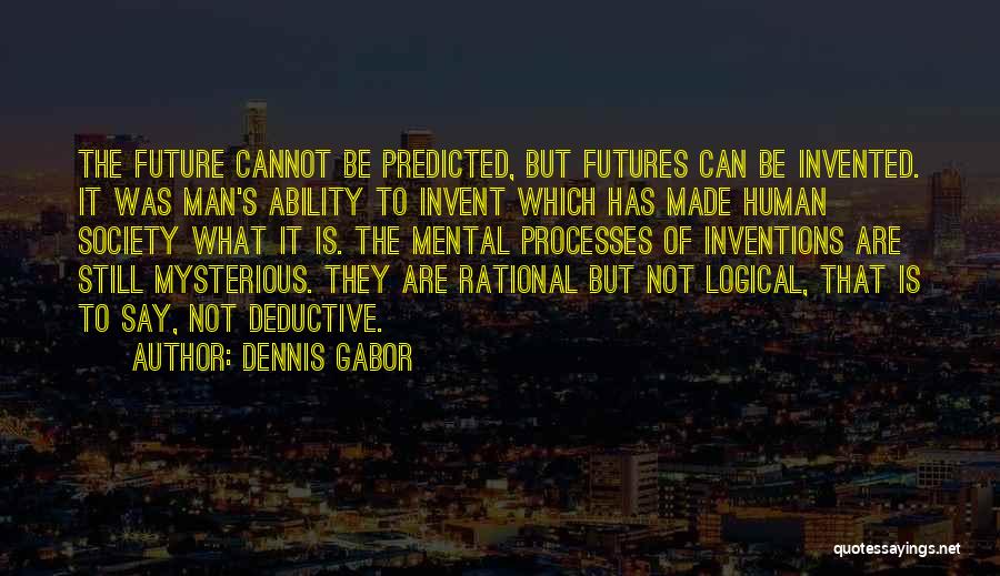 Dennis Gabor Quotes: The Future Cannot Be Predicted, But Futures Can Be Invented. It Was Man's Ability To Invent Which Has Made Human