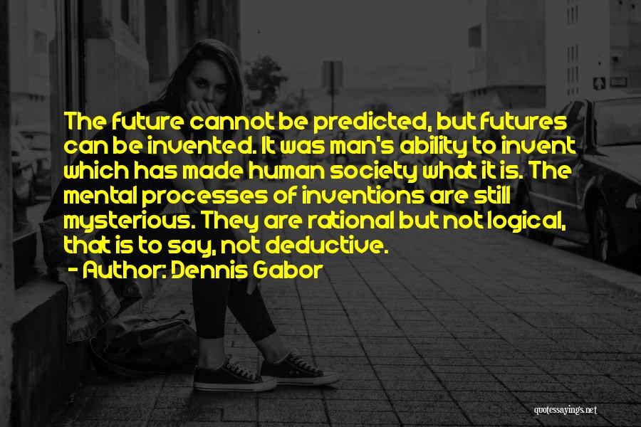 Dennis Gabor Quotes: The Future Cannot Be Predicted, But Futures Can Be Invented. It Was Man's Ability To Invent Which Has Made Human