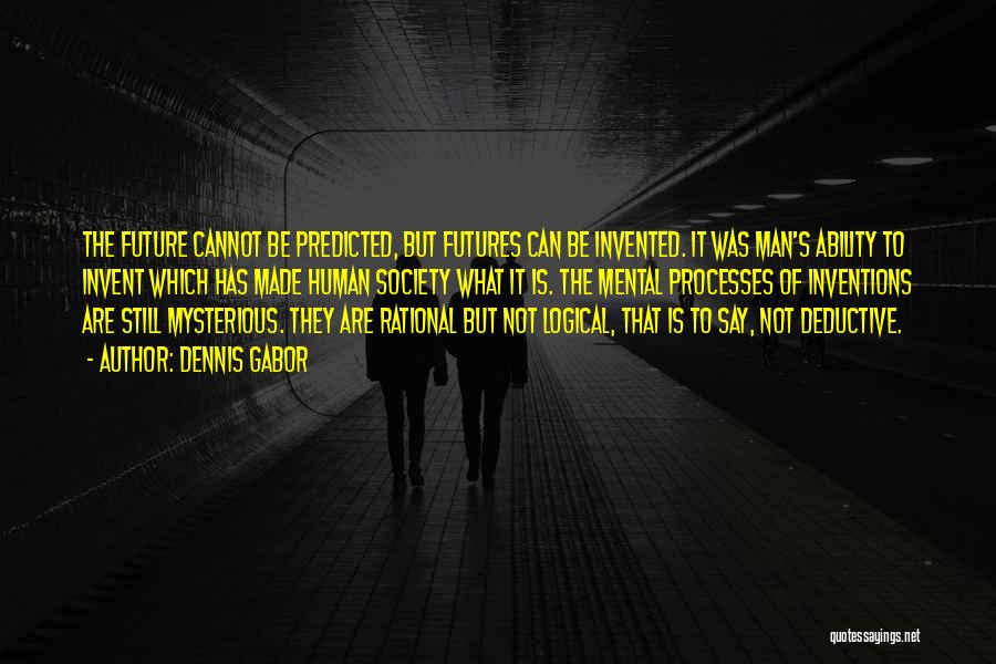 Dennis Gabor Quotes: The Future Cannot Be Predicted, But Futures Can Be Invented. It Was Man's Ability To Invent Which Has Made Human