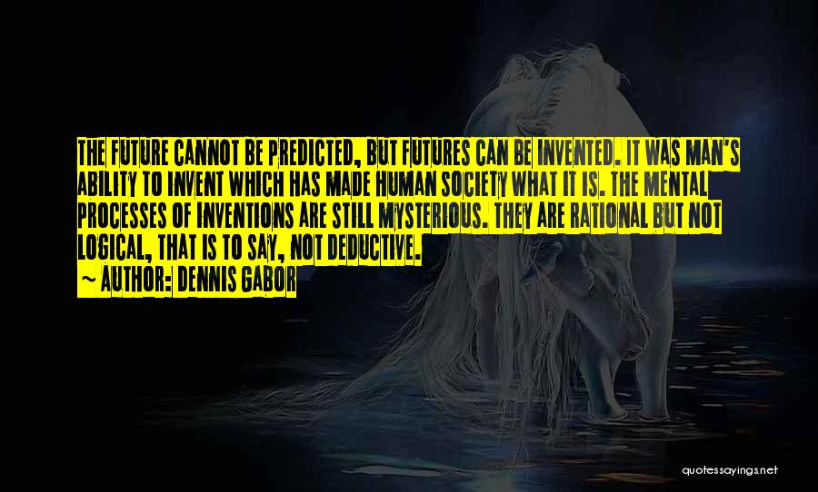 Dennis Gabor Quotes: The Future Cannot Be Predicted, But Futures Can Be Invented. It Was Man's Ability To Invent Which Has Made Human