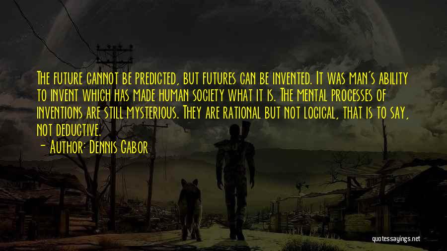 Dennis Gabor Quotes: The Future Cannot Be Predicted, But Futures Can Be Invented. It Was Man's Ability To Invent Which Has Made Human