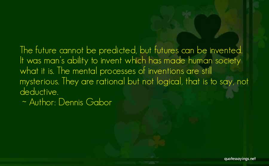 Dennis Gabor Quotes: The Future Cannot Be Predicted, But Futures Can Be Invented. It Was Man's Ability To Invent Which Has Made Human