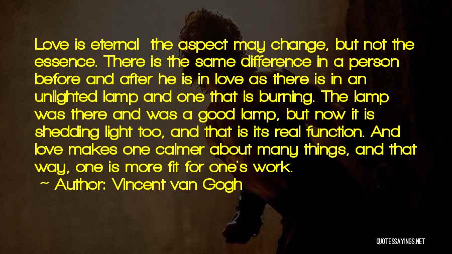 Vincent Van Gogh Quotes: Love Is Eternal The Aspect May Change, But Not The Essence. There Is The Same Difference In A Person Before