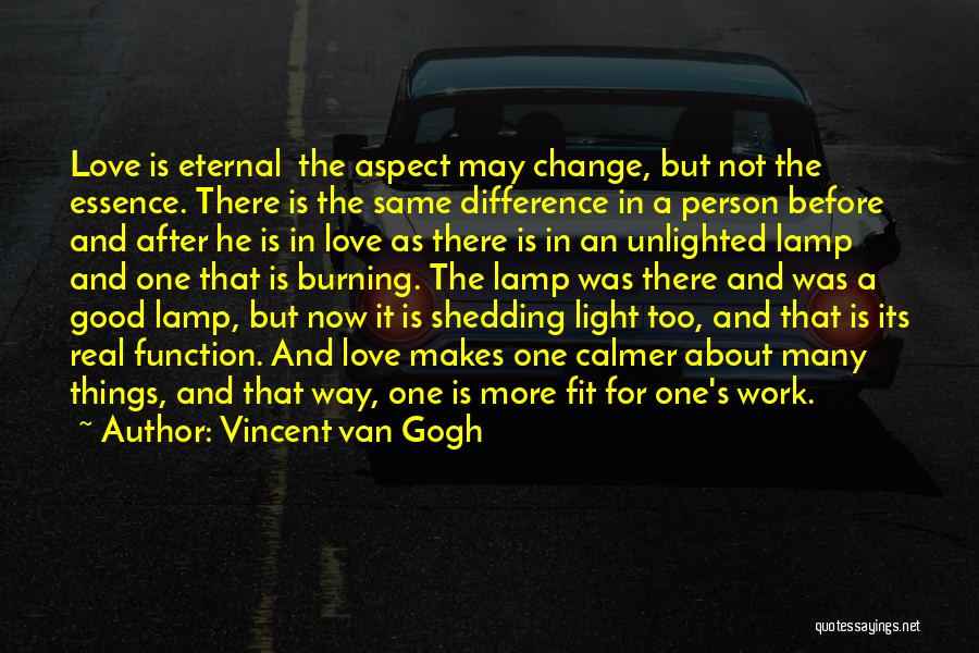 Vincent Van Gogh Quotes: Love Is Eternal The Aspect May Change, But Not The Essence. There Is The Same Difference In A Person Before