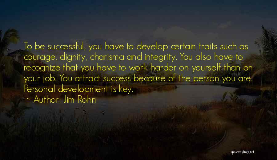 Jim Rohn Quotes: To Be Successful, You Have To Develop Certain Traits Such As Courage, Dignity, Charisma And Integrity. You Also Have To