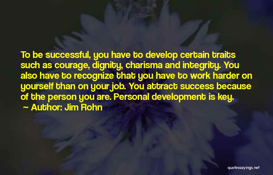 Jim Rohn Quotes: To Be Successful, You Have To Develop Certain Traits Such As Courage, Dignity, Charisma And Integrity. You Also Have To