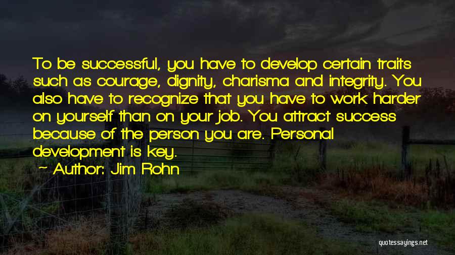 Jim Rohn Quotes: To Be Successful, You Have To Develop Certain Traits Such As Courage, Dignity, Charisma And Integrity. You Also Have To