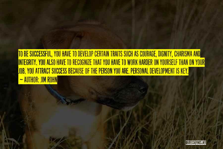 Jim Rohn Quotes: To Be Successful, You Have To Develop Certain Traits Such As Courage, Dignity, Charisma And Integrity. You Also Have To