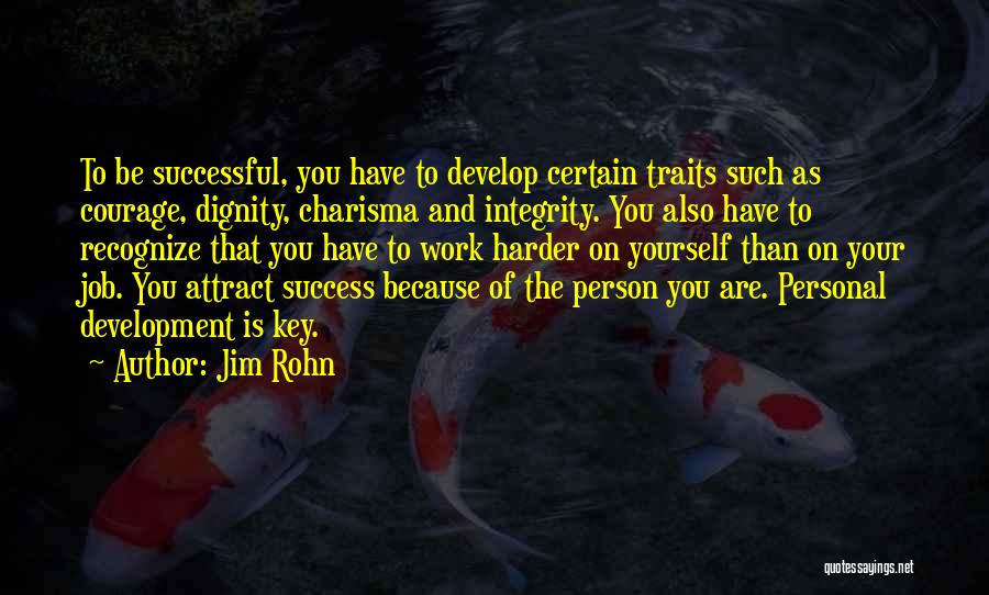 Jim Rohn Quotes: To Be Successful, You Have To Develop Certain Traits Such As Courage, Dignity, Charisma And Integrity. You Also Have To