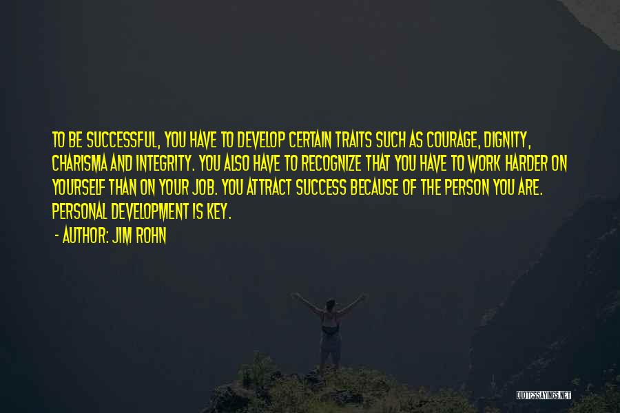 Jim Rohn Quotes: To Be Successful, You Have To Develop Certain Traits Such As Courage, Dignity, Charisma And Integrity. You Also Have To