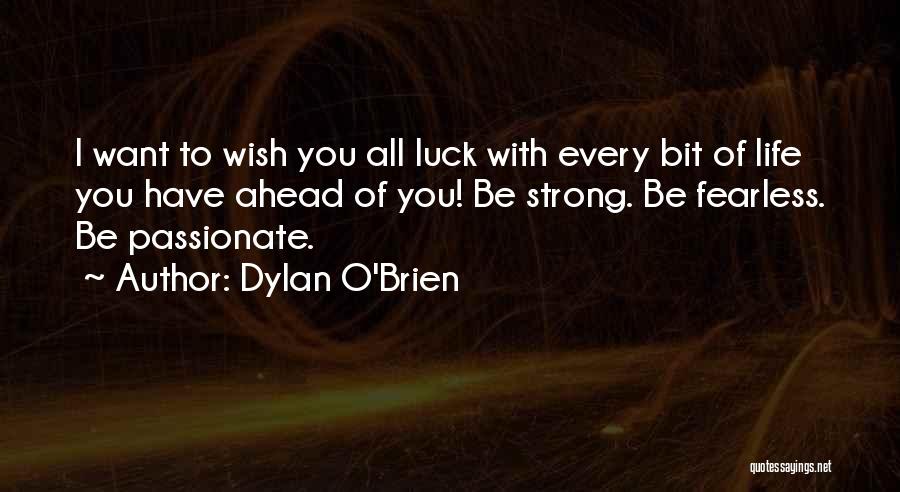 Dylan O'Brien Quotes: I Want To Wish You All Luck With Every Bit Of Life You Have Ahead Of You! Be Strong. Be