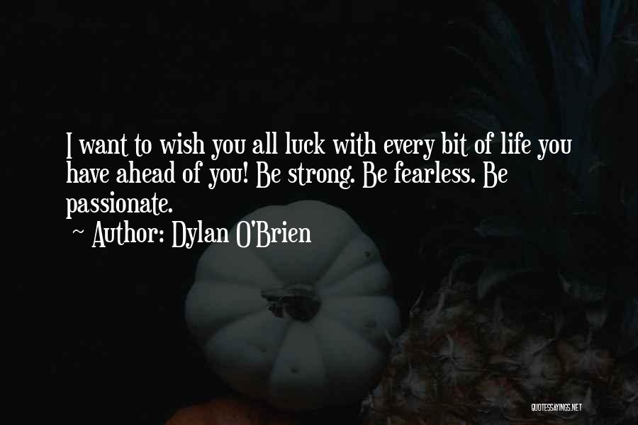 Dylan O'Brien Quotes: I Want To Wish You All Luck With Every Bit Of Life You Have Ahead Of You! Be Strong. Be