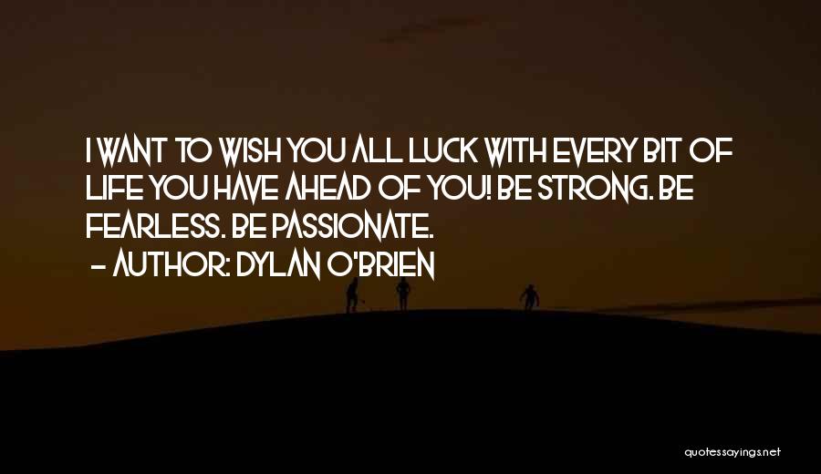 Dylan O'Brien Quotes: I Want To Wish You All Luck With Every Bit Of Life You Have Ahead Of You! Be Strong. Be