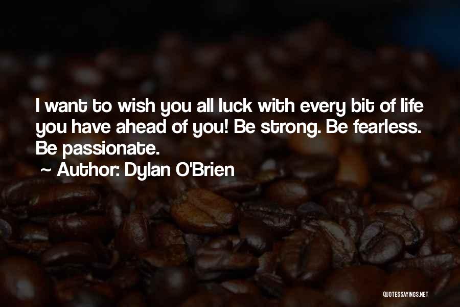 Dylan O'Brien Quotes: I Want To Wish You All Luck With Every Bit Of Life You Have Ahead Of You! Be Strong. Be