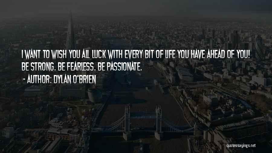 Dylan O'Brien Quotes: I Want To Wish You All Luck With Every Bit Of Life You Have Ahead Of You! Be Strong. Be