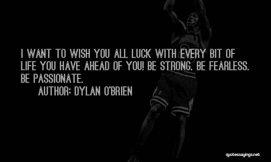 Dylan O'Brien Quotes: I Want To Wish You All Luck With Every Bit Of Life You Have Ahead Of You! Be Strong. Be