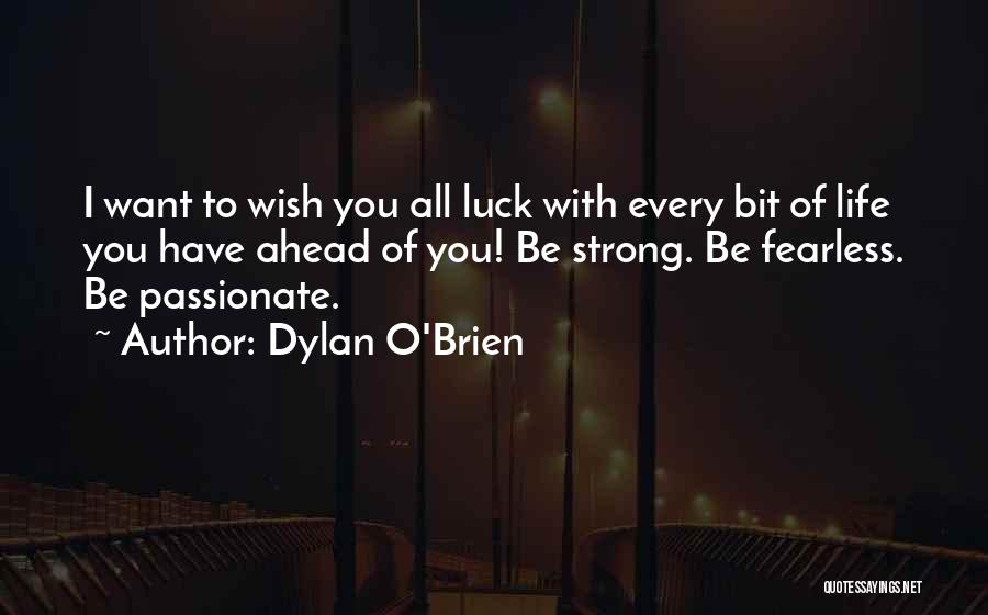 Dylan O'Brien Quotes: I Want To Wish You All Luck With Every Bit Of Life You Have Ahead Of You! Be Strong. Be