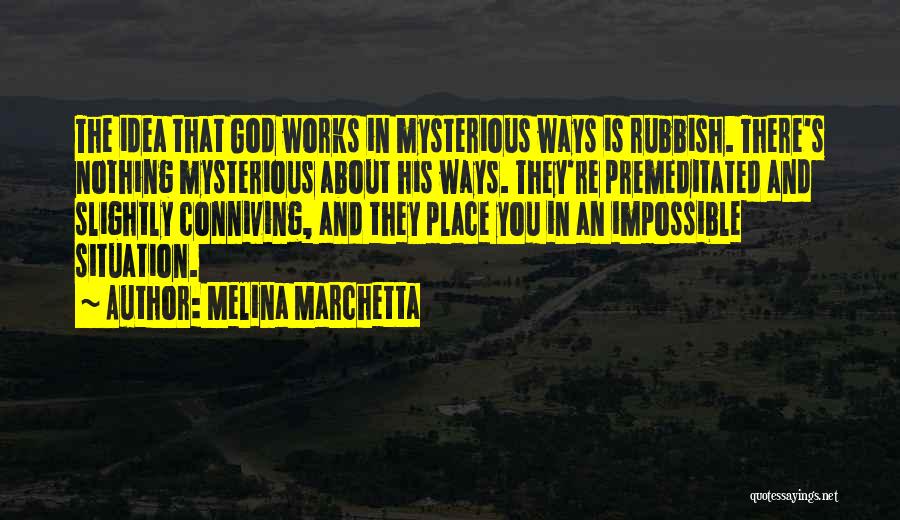 Melina Marchetta Quotes: The Idea That God Works In Mysterious Ways Is Rubbish. There's Nothing Mysterious About His Ways. They're Premeditated And Slightly