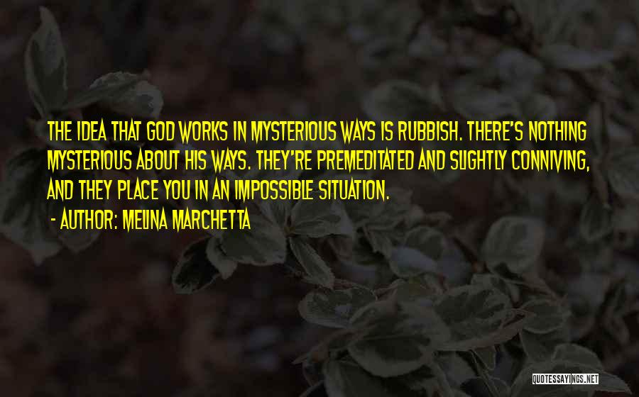 Melina Marchetta Quotes: The Idea That God Works In Mysterious Ways Is Rubbish. There's Nothing Mysterious About His Ways. They're Premeditated And Slightly