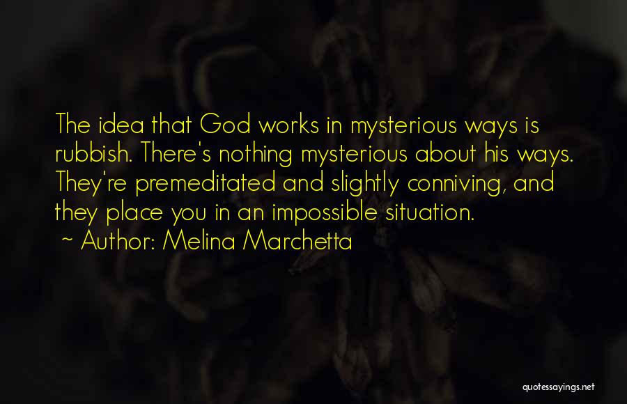 Melina Marchetta Quotes: The Idea That God Works In Mysterious Ways Is Rubbish. There's Nothing Mysterious About His Ways. They're Premeditated And Slightly