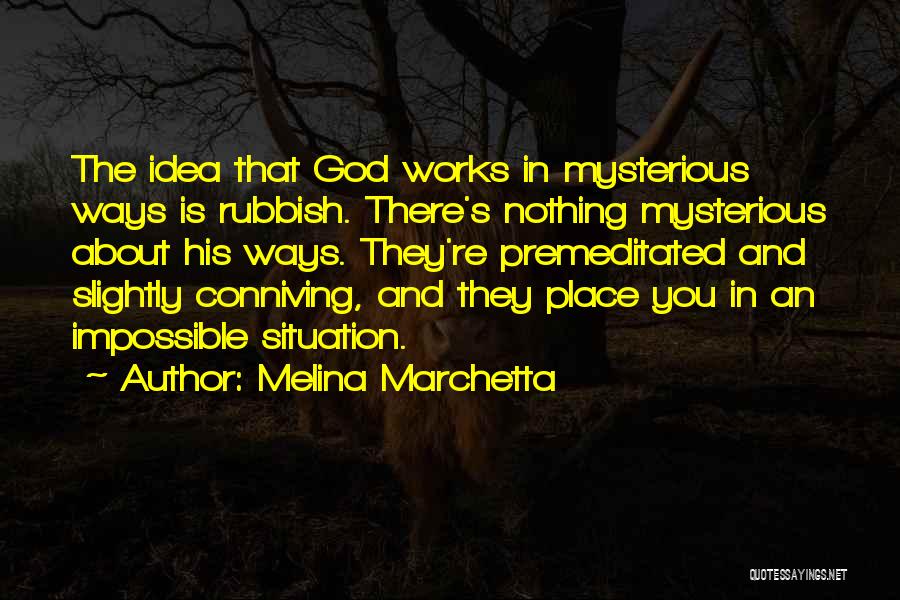 Melina Marchetta Quotes: The Idea That God Works In Mysterious Ways Is Rubbish. There's Nothing Mysterious About His Ways. They're Premeditated And Slightly