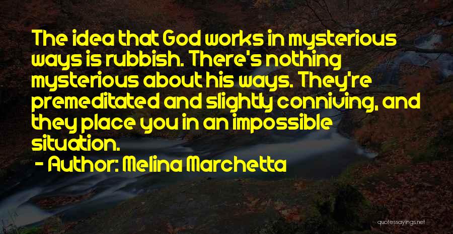 Melina Marchetta Quotes: The Idea That God Works In Mysterious Ways Is Rubbish. There's Nothing Mysterious About His Ways. They're Premeditated And Slightly