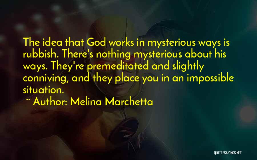 Melina Marchetta Quotes: The Idea That God Works In Mysterious Ways Is Rubbish. There's Nothing Mysterious About His Ways. They're Premeditated And Slightly
